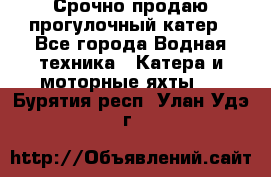 Срочно продаю прогулочный катер - Все города Водная техника » Катера и моторные яхты   . Бурятия респ.,Улан-Удэ г.